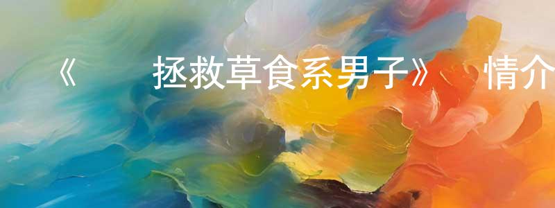 曾學思的動漫綜藝大全,《誰來拯救草食系男子》詳情介紹_誰來拯救草食系男子HD中字在線觀看_誰來拯救草食系男子迅雷下載_日漫
